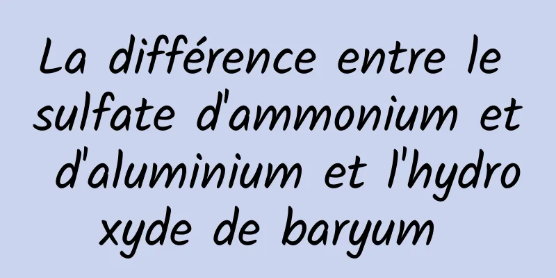 La différence entre le sulfate d'ammonium et d'aluminium et l'hydroxyde de baryum 