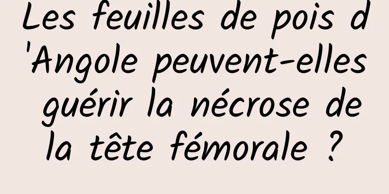 Les feuilles de pois d'Angole peuvent-elles guérir la nécrose de la tête fémorale ? 