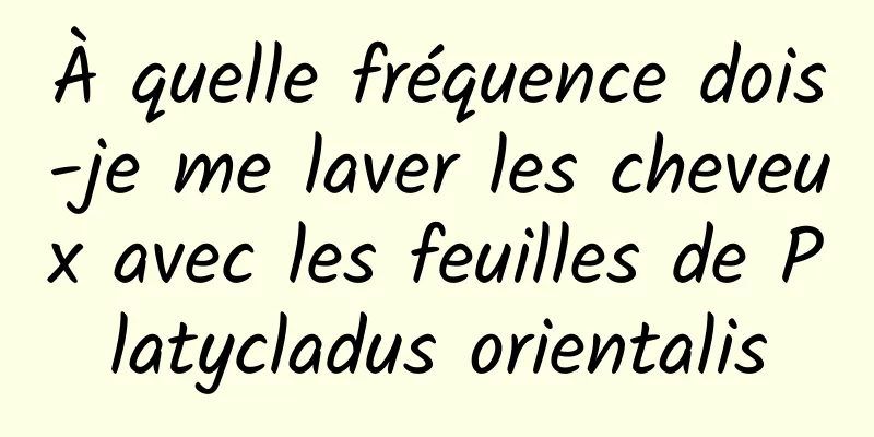 À quelle fréquence dois-je me laver les cheveux avec les feuilles de Platycladus orientalis