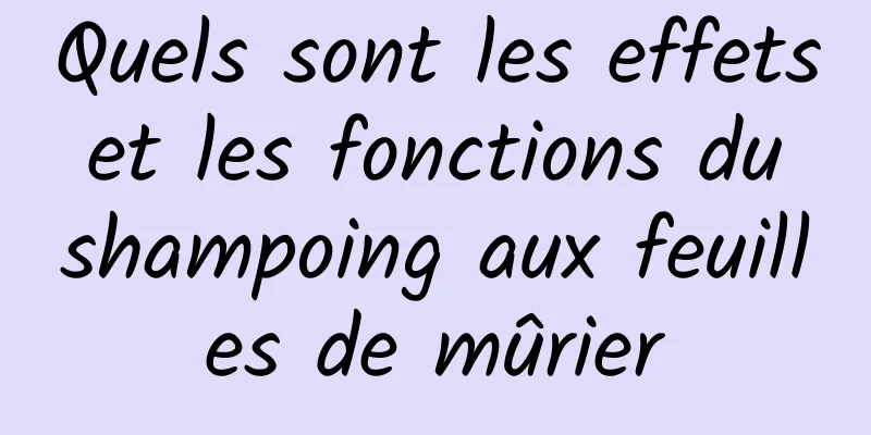 Quels sont les effets et les fonctions du shampoing aux feuilles de mûrier