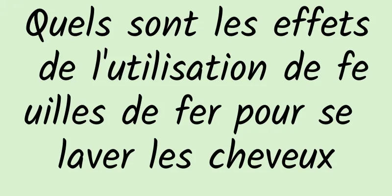 Quels sont les effets de l'utilisation de feuilles de fer pour se laver les cheveux