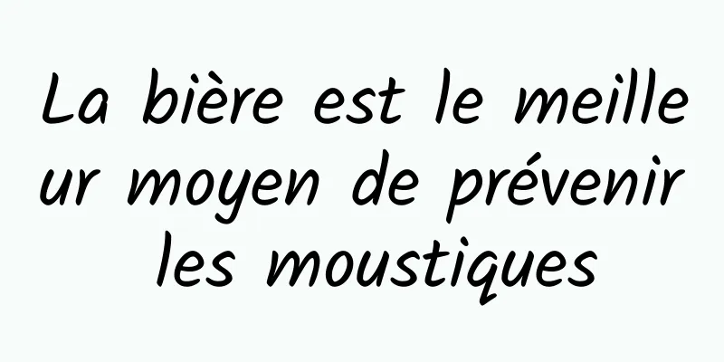 La bière est le meilleur moyen de prévenir les moustiques