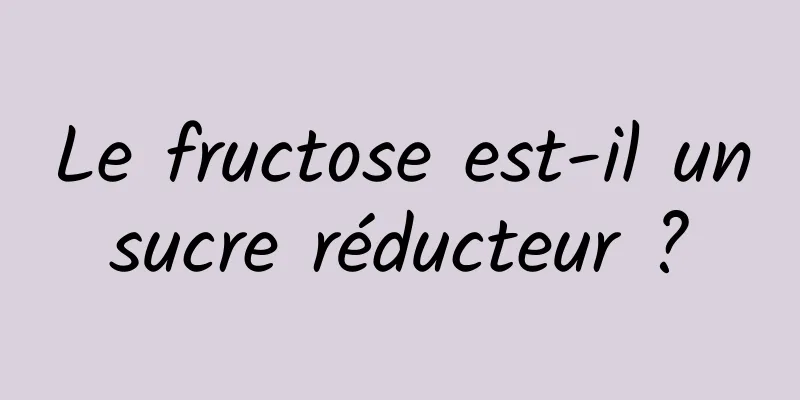 Le fructose est-il un sucre réducteur ? 