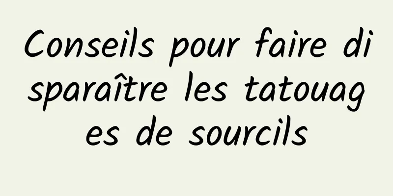 Conseils pour faire disparaître les tatouages ​​de sourcils