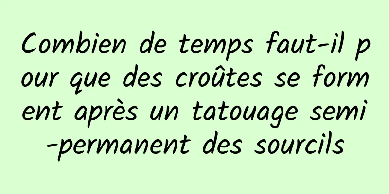 Combien de temps faut-il pour que des croûtes se forment après un tatouage semi-permanent des sourcils