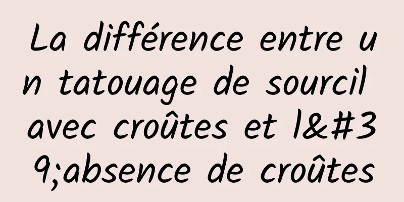 La différence entre un tatouage de sourcil avec croûtes et l'absence de croûtes