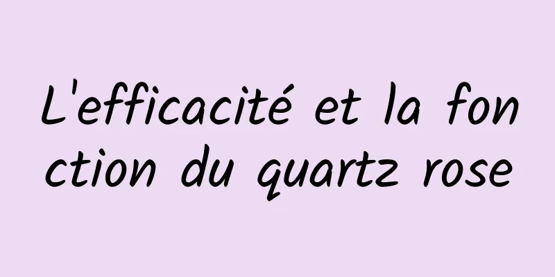 L'efficacité et la fonction du quartz rose