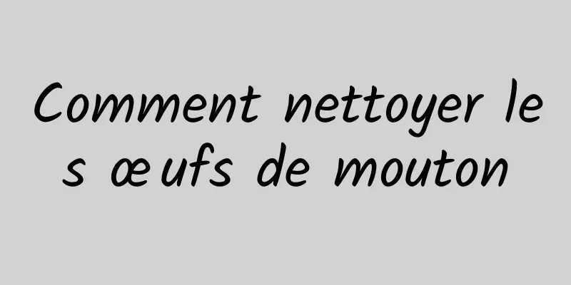 Comment nettoyer les œufs de mouton