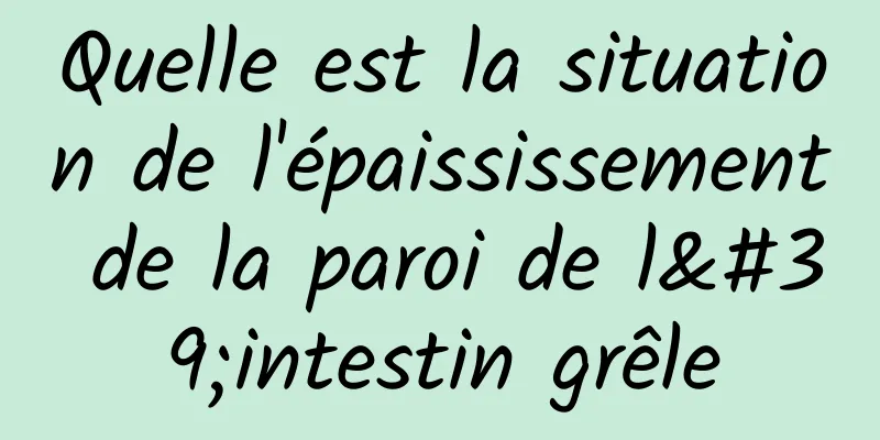 Quelle est la situation de l'épaississement de la paroi de l'intestin grêle