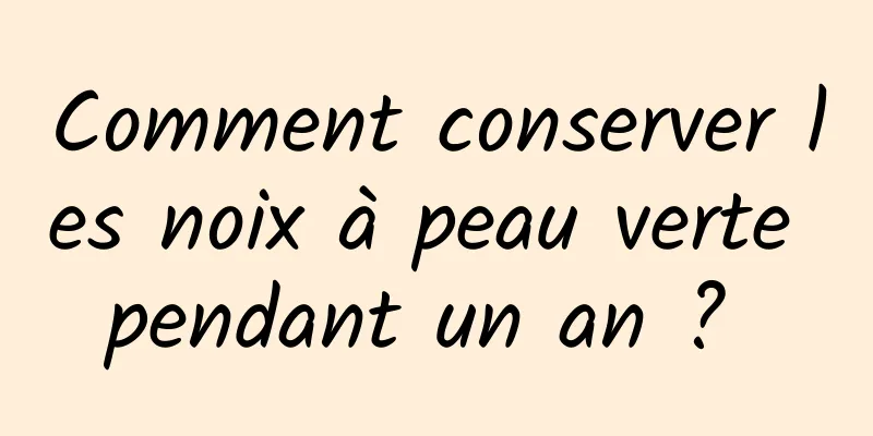 Comment conserver les noix à peau verte pendant un an ? 