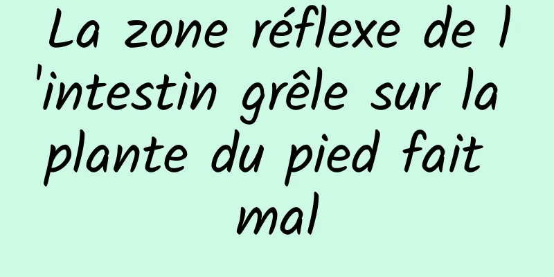 La zone réflexe de l'intestin grêle sur la plante du pied fait mal