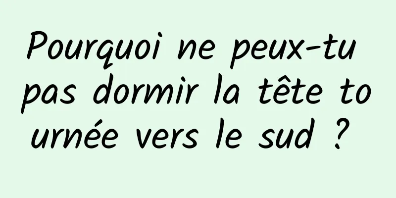 Pourquoi ne peux-tu pas dormir la tête tournée vers le sud ? 