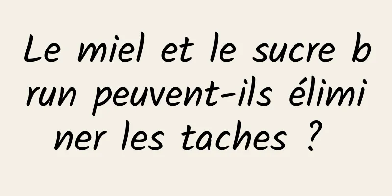 Le miel et le sucre brun peuvent-ils éliminer les taches ? 