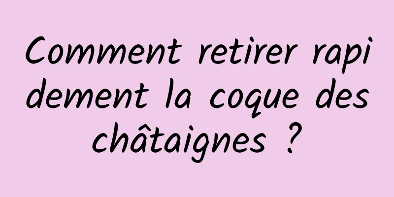 Comment retirer rapidement la coque des châtaignes ? 