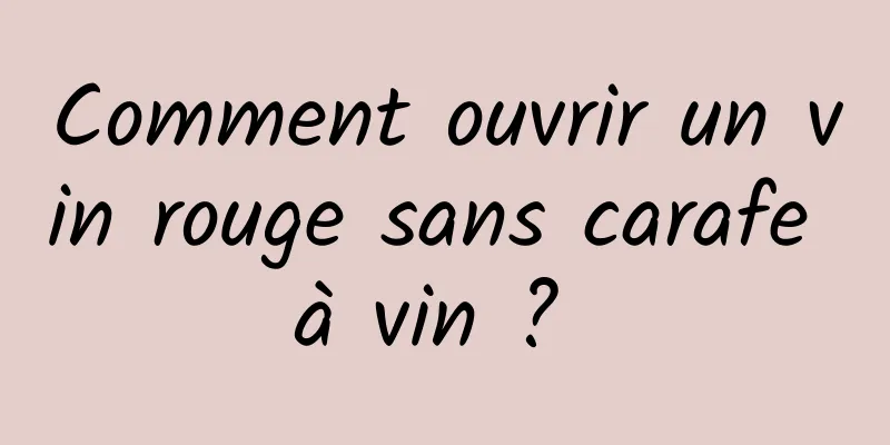 Comment ouvrir un vin rouge sans carafe à vin ? 