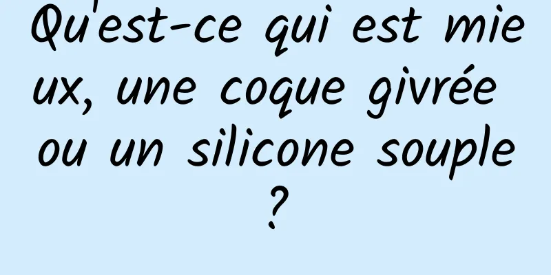 Qu'est-ce qui est mieux, une coque givrée ou un silicone souple ? 