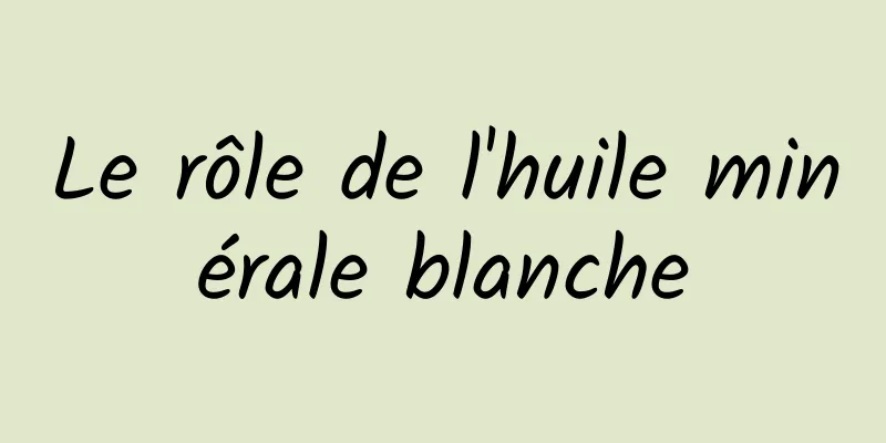 Le rôle de l'huile minérale blanche