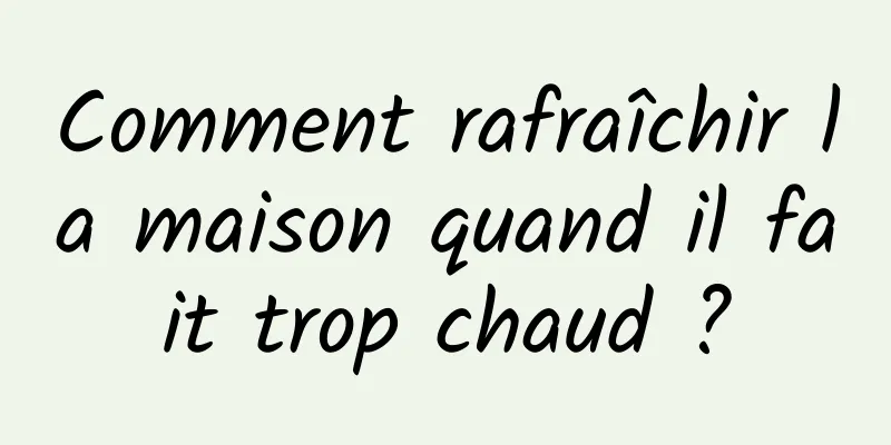 Comment rafraîchir la maison quand il fait trop chaud ?