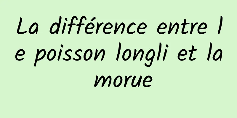 La différence entre le poisson longli et la morue