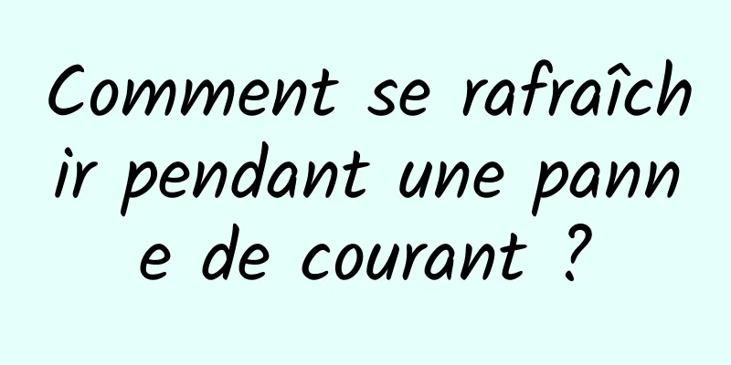 Comment se rafraîchir pendant une panne de courant ?