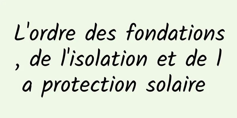 L'ordre des fondations, de l'isolation et de la protection solaire 