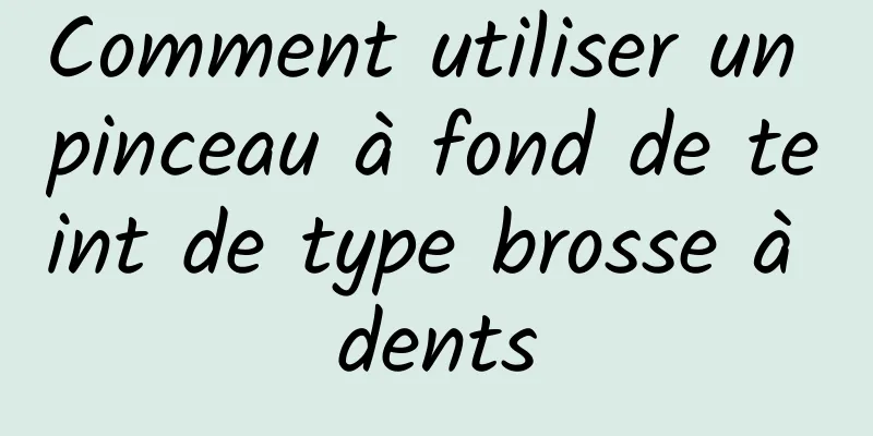 Comment utiliser un pinceau à fond de teint de type brosse à dents