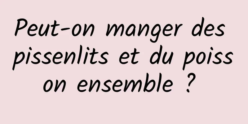 Peut-on manger des pissenlits et du poisson ensemble ? 