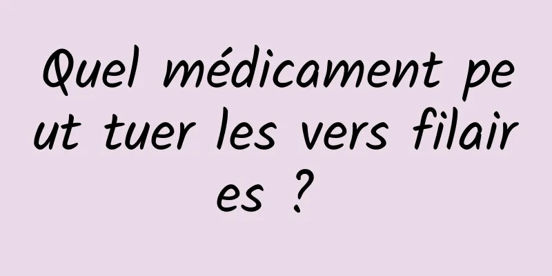 Quel médicament peut tuer les vers filaires ? 