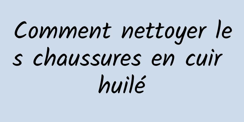 Comment nettoyer les chaussures en cuir huilé