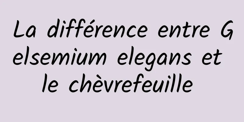 La différence entre Gelsemium elegans et le chèvrefeuille 