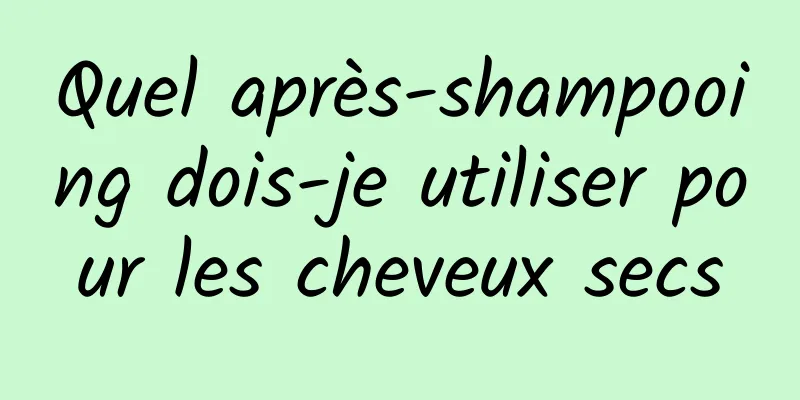 Quel après-shampooing dois-je utiliser pour les cheveux secs