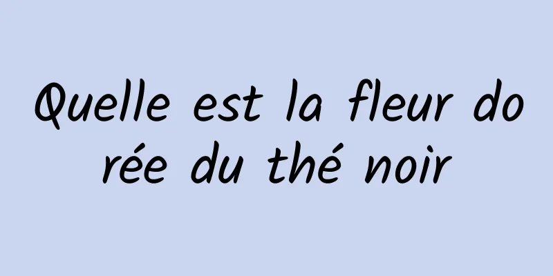 Quelle est la fleur dorée du thé noir