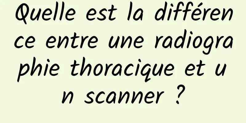 Quelle est la différence entre une radiographie thoracique et un scanner ?