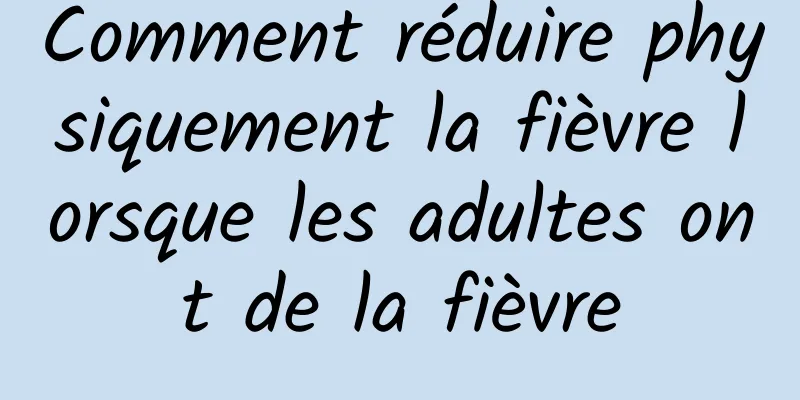 Comment réduire physiquement la fièvre lorsque les adultes ont de la fièvre