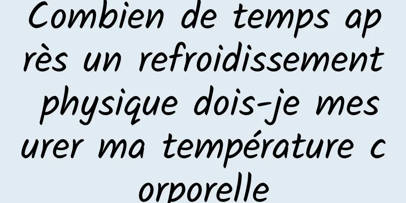 Combien de temps après un refroidissement physique dois-je mesurer ma température corporelle