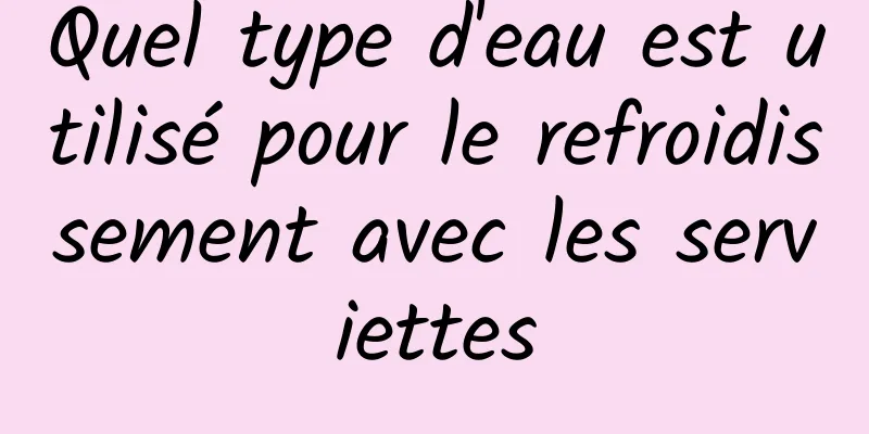 Quel type d'eau est utilisé pour le refroidissement avec les serviettes