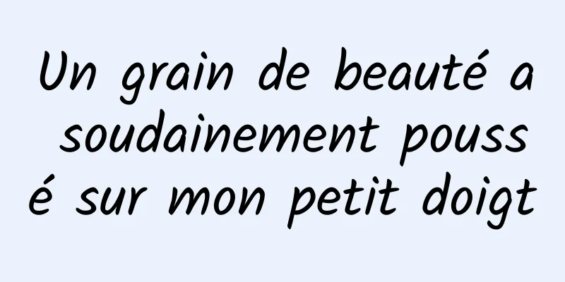 Un grain de beauté a soudainement poussé sur mon petit doigt