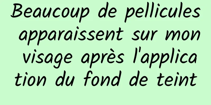 Beaucoup de pellicules apparaissent sur mon visage après l'application du fond de teint