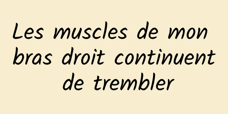 Les muscles de mon bras droit continuent de trembler