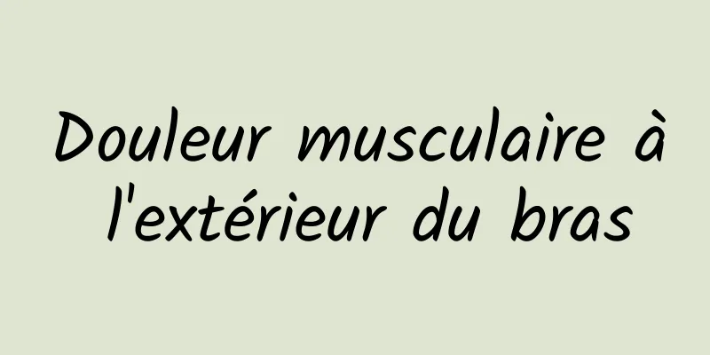 Douleur musculaire à l'extérieur du bras