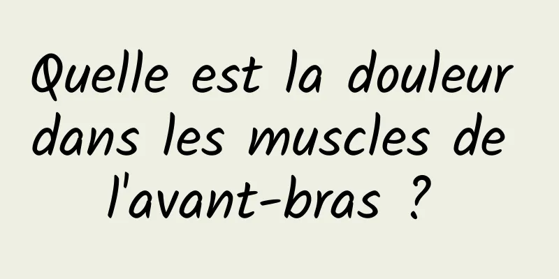 Quelle est la douleur dans les muscles de l'avant-bras ? 