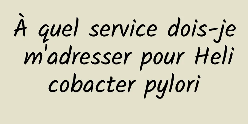 À quel service dois-je m'adresser pour Helicobacter pylori