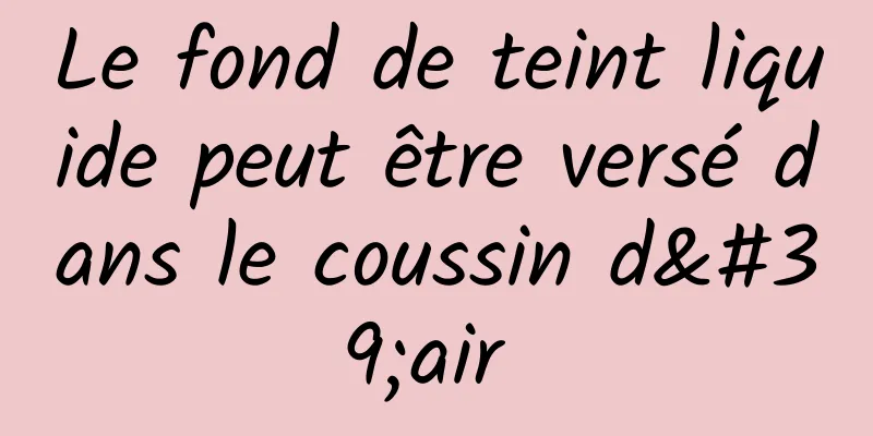 Le fond de teint liquide peut être versé dans le coussin d'air 