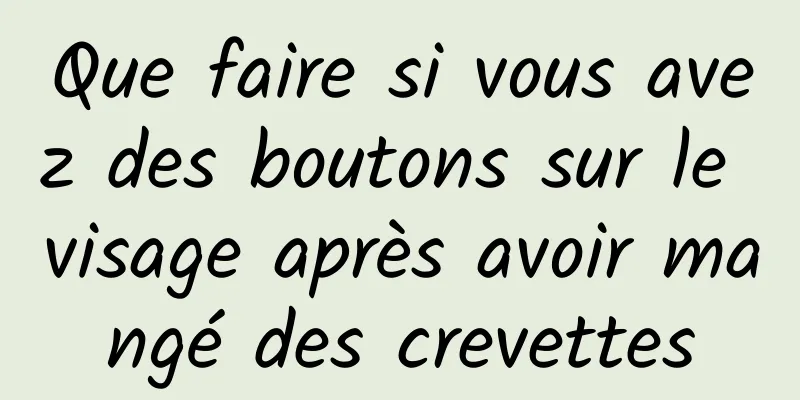 Que faire si vous avez des boutons sur le visage après avoir mangé des crevettes