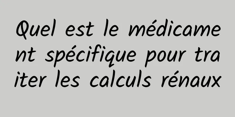 Quel est le médicament spécifique pour traiter les calculs rénaux