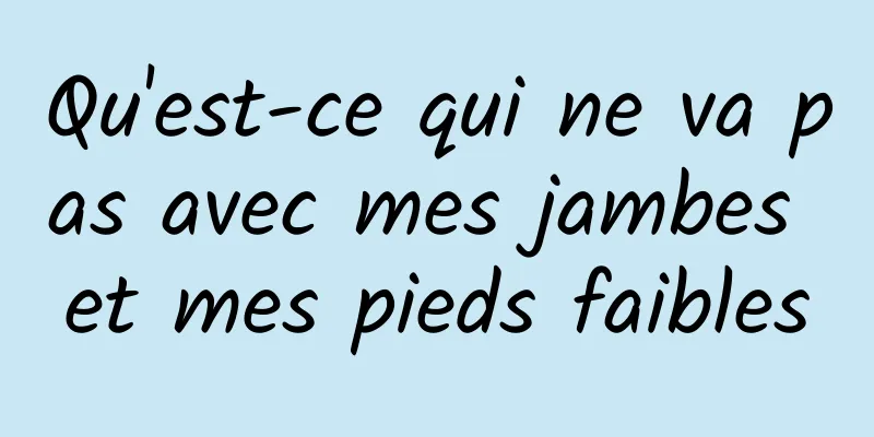 Qu'est-ce qui ne va pas avec mes jambes et mes pieds faibles