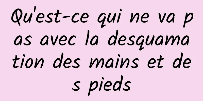 Qu'est-ce qui ne va pas avec la desquamation des mains et des pieds