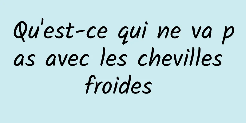 Qu'est-ce qui ne va pas avec les chevilles froides 