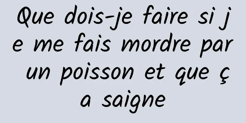 Que dois-je faire si je me fais mordre par un poisson et que ça saigne