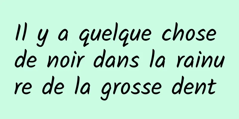 Il y a quelque chose de noir dans la rainure de la grosse dent 